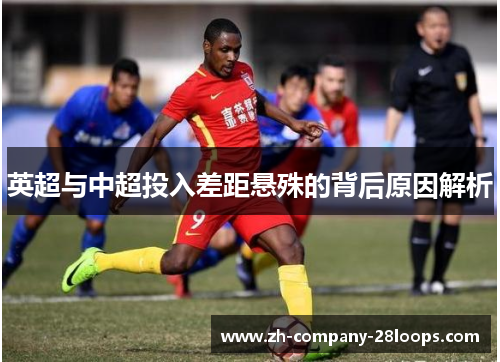 英超与中超投入差距悬殊的背后原因解析 英超与中超投入差距悬殊的背后原因解析