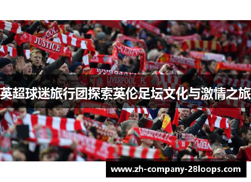 英超球迷旅行团探索英伦足坛文化与激情之旅 英超球迷旅行团探索英伦足坛文化与激情之旅
