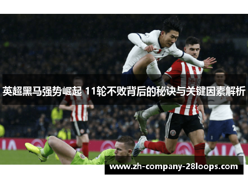英超黑马强势崛起 11轮不败背后的秘诀与关键因素解析