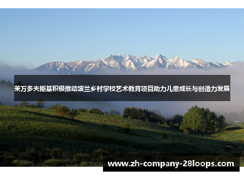 莱万多夫斯基积极推动波兰乡村学校艺术教育项目助力儿童成长与创造力发展 莱万多夫斯基积极推动波兰乡村学校艺术教育项目助力儿童成长与创造力发展