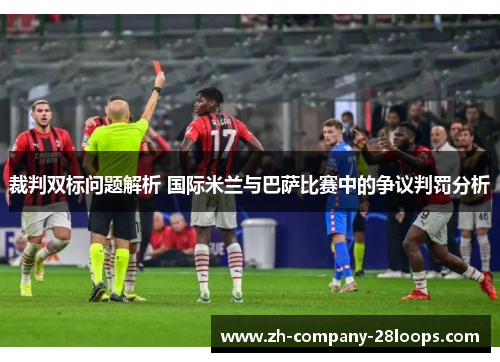 裁判双标问题解析 国际米兰与巴萨比赛中的争议判罚分析