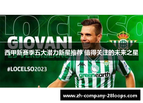 西甲新赛季五大潜力新星推荐 值得关注的未来之星 西甲新赛季五大潜力新星推荐 值得关注的未来之星