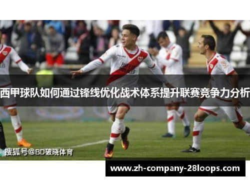 西甲球队如何通过锋线优化战术体系提升联赛竞争力分析 西甲球队如何通过锋线优化战术体系提升联赛竞争力分析