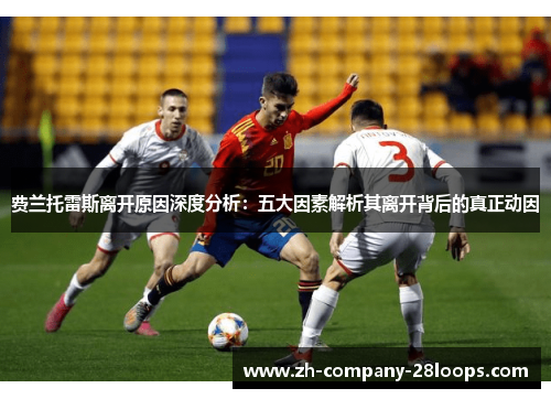 费兰托雷斯离开原因深度分析:五大因素解析其离开背后的真正动因 费兰托雷斯离开原因深度分析:五大因素解析其离开背后的真正动因