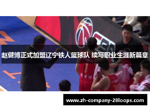 赵健博正式加盟辽宁铁人篮球队 续写职业生涯新篇章 赵健博正式加盟辽宁铁人篮球队 续写职业生涯新篇章