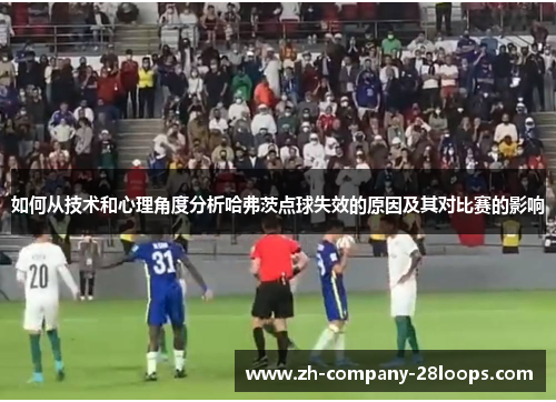 如何从技术和心理角度分析哈弗茨点球失效的原因及其对比赛的影响 如何从技术和心理角度分析哈弗茨点球失效的原因及其对比赛的影响