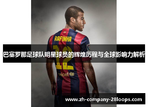 巴塞罗那足球队明星球员的辉煌历程与全球影响力解析