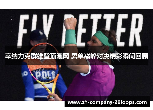 辛纳力克群雄登顶澳网 男单巅峰对决精彩瞬间回顾 辛纳力克群雄登顶澳网 男单巅峰对决精彩瞬间回顾