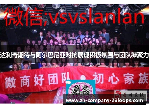 达利奇期待与阿尔巴尼亚对抗展现积极氛围与团队凝聚力