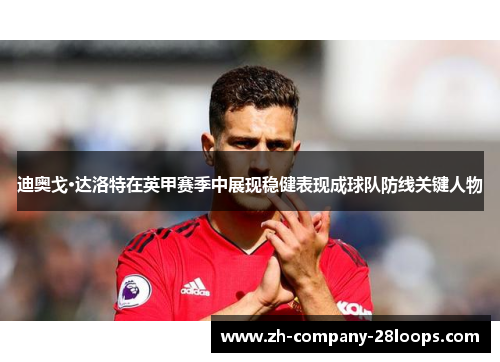 迪奥戈·达洛特在英甲赛季中展现稳健表现成球队防线关键人物