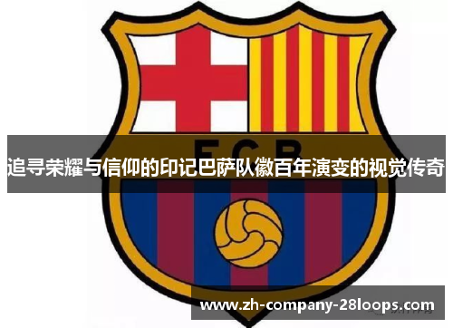 追寻荣耀与信仰的印记巴萨队徽百年演变的视觉传奇 追寻荣耀与信仰的印记巴萨队徽百年演变的视觉传奇