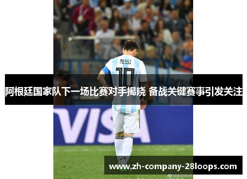 阿根廷国家队下一场比赛对手揭晓 备战关键赛事引发关注