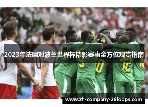 2023年法国对波兰世界杯精彩赛事全方位观赏指南 2023年法国对波兰世界杯精彩赛事全方位观赏指南