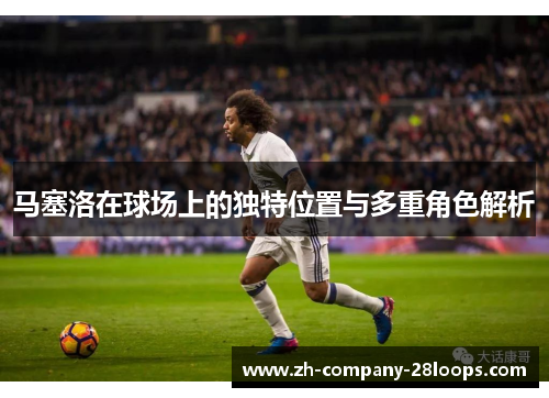 马塞洛在球场上的独特位置与多重角色解析