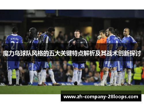 魔力鸟球队风格的五大关键特点解析及其战术创新探讨 魔力鸟球队风格的五大关键特点解析及其战术创新探讨