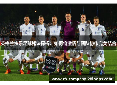 英格兰快乐足球秘诀探析:如何将激情与团队协作完美结合 英格兰快乐足球秘诀探析:如何将激情与团队协作完美结合