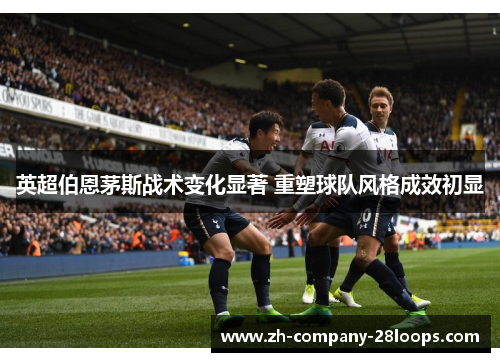 英超伯恩茅斯战术变化显著 重塑球队风格成效初显 英超伯恩茅斯战术变化显著 重塑球队风格成效初显