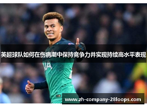 英超球队如何在伤病潮中保持竞争力并实现持续高水平表现 英超球队如何在伤病潮中保持竞争力并实现持续高水平表现