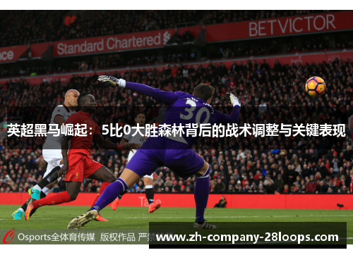 英超黑马崛起:5比0大胜森林背后的战术调整与关键表现 英超黑马崛起:5比0大胜森林背后的战术调整与关键表现