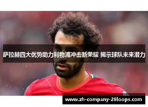 萨拉赫四大优势助力利物浦冲击新荣耀 揭示球队未来潜力