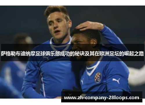 萨格勒布迪纳摩足球俱乐部成功的秘诀及其在欧洲足坛的崛起之路