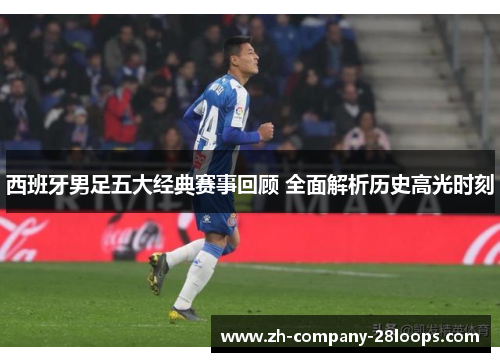 西班牙男足五大经典赛事回顾 全面解析历史高光时刻