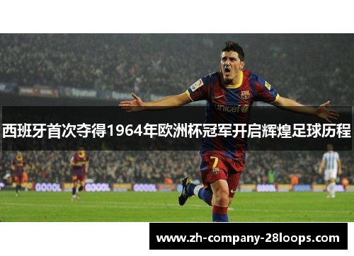 西班牙首次夺得1964年欧洲杯冠军开启辉煌足球历程