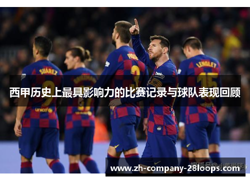 西甲历史上最具影响力的比赛记录与球队表现回顾