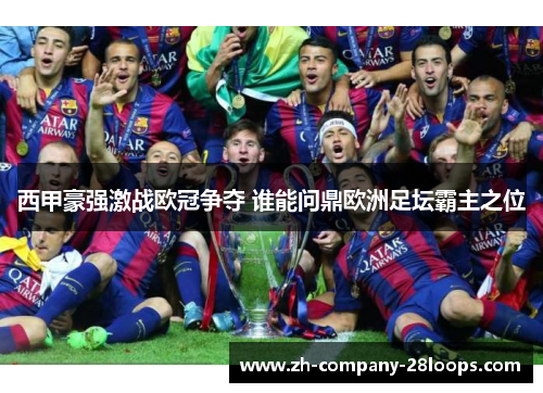 西甲豪强激战欧冠争夺 谁能问鼎欧洲足坛霸主之位 西甲豪强激战欧冠争夺 谁能问鼎欧洲足坛霸主之位
