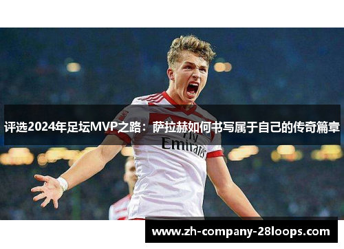 评选2024年足坛MVP之路:萨拉赫如何书写属于自己的传奇篇章 评选2024年足坛MVP之路:萨拉赫如何书写属于自己的传奇篇章