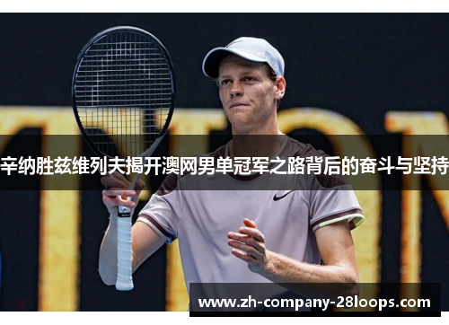 辛纳胜兹维列夫揭开澳网男单冠军之路背后的奋斗与坚持 辛纳胜兹维列夫揭开澳网男单冠军之路背后的奋斗与坚持