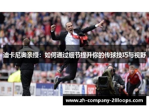 迪卡尼奥亲授:如何通过细节提升你的传球技巧与视野 迪卡尼奥亲授:如何通过细节提升你的传球技巧与视野