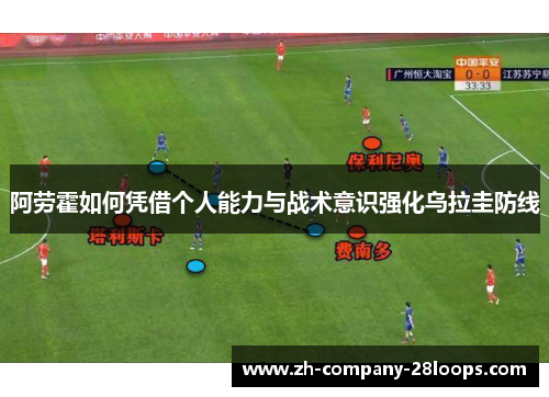 阿劳霍如何凭借个人能力与战术意识强化乌拉圭防线 阿劳霍如何凭借个人能力与战术意识强化乌拉圭防线