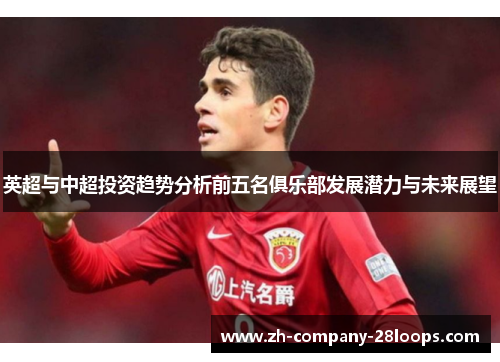 英超与中超投资趋势分析前五名俱乐部发展潜力与未来展望 英超与中超投资趋势分析前五名俱乐部发展潜力与未来展望