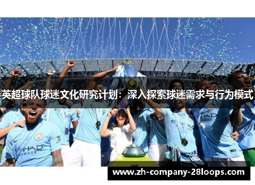 英超球队球迷文化研究计划:深入探索球迷需求与行为模式 英超球队球迷文化研究计划:深入探索球迷需求与行为模式