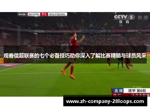 观看俄超联赛的七个必备技巧助你深入了解比赛精髓与球员风采 观看俄超联赛的七个必备技巧助你深入了解比赛精髓与球员风采