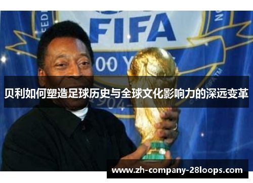贝利如何塑造足球历史与全球文化影响力的深远变革 贝利如何塑造足球历史与全球文化影响力的深远变革
