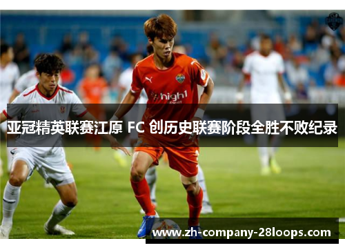 亚冠精英联赛江原 FC 创历史联赛阶段全胜不败纪录