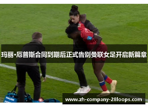 玛丽·厄普斯合同到期后正式告别曼联女足开启新篇章