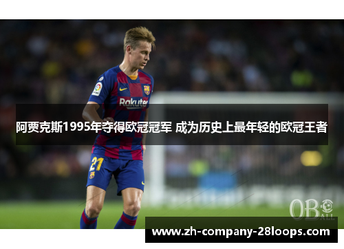 阿贾克斯1995年夺得欧冠冠军 成为历史上最年轻的欧冠王者 阿贾克斯1995年夺得欧冠冠军 成为历史上最年轻的欧冠王者