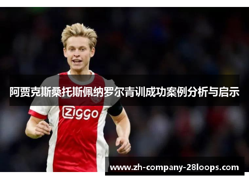 阿贾克斯桑托斯佩纳罗尔青训成功案例分析与启示 阿贾克斯桑托斯佩纳罗尔青训成功案例分析与启示