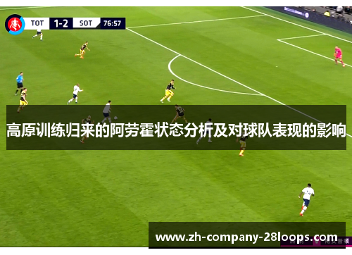 高原训练归来的阿劳霍状态分析及对球队表现的影响 高原训练归来的阿劳霍状态分析及对球队表现的影响
