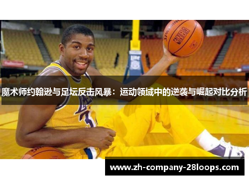 魔术师约翰逊与足坛反击风暴:运动领域中的逆袭与崛起对比分析 魔术师约翰逊与足坛反击风暴:运动领域中的逆袭与崛起对比分析