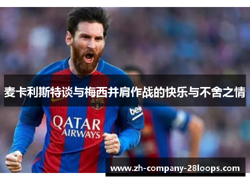 麦卡利斯特谈与梅西并肩作战的快乐与不舍之情 麦卡利斯特谈与梅西并肩作战的快乐与不舍之情