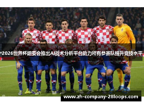 2026世界杯组委会推出AI战术分析平台助力所有参赛队提升竞技水平 2026世界杯组委会推出AI战术分析平台助力所有参赛队提升竞技水平