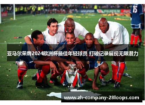 亚马尔荣膺2024欧洲杯最佳年轻球员 打破记录展现无限潜力 亚马尔荣膺2024欧洲杯最佳年轻球员 打破记录展现无限潜力